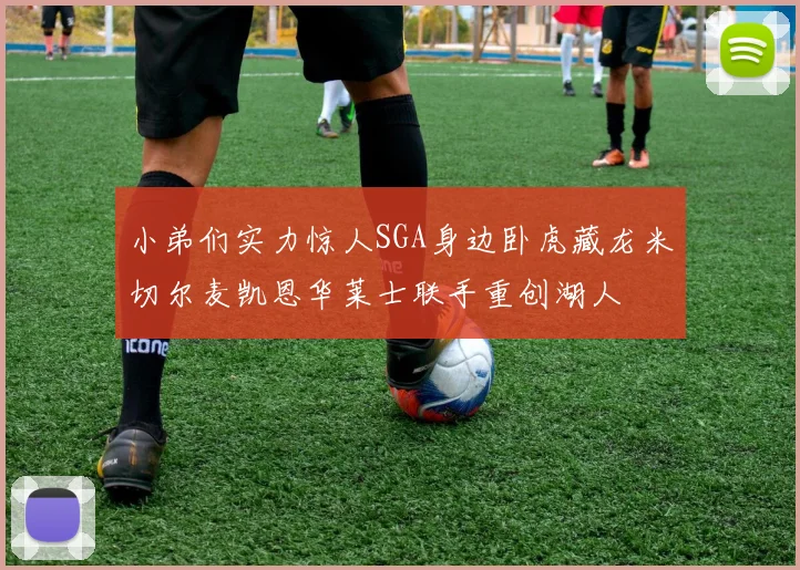 小弟们实力惊人SGA身边卧虎藏龙米切尔麦凯恩华莱士联手重创湖人