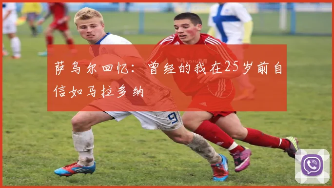 萨乌尔回忆：曾经的我在25岁前自信如马拉多纳