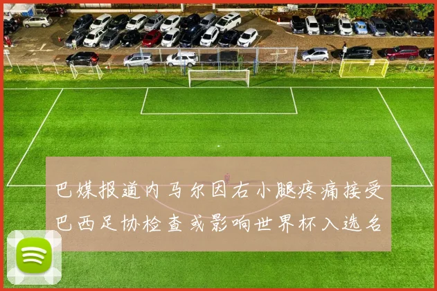 巴媒报道内马尔因右小腿疼痛接受巴西足协检查或影响世界杯入选名单