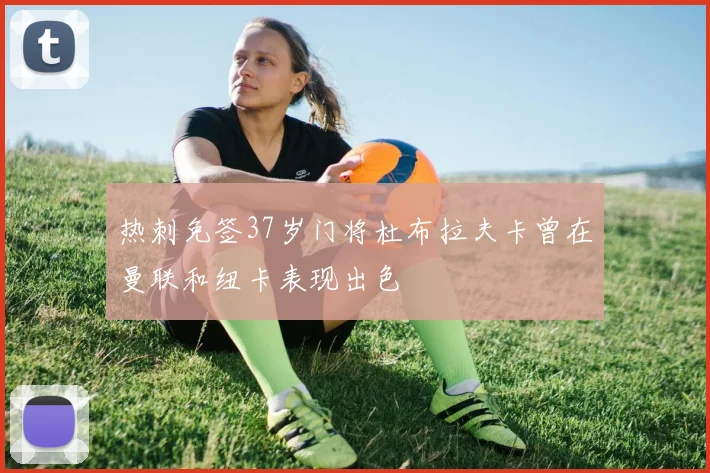 热刺免签37岁门将杜布拉夫卡曾在曼联和纽卡表现出色